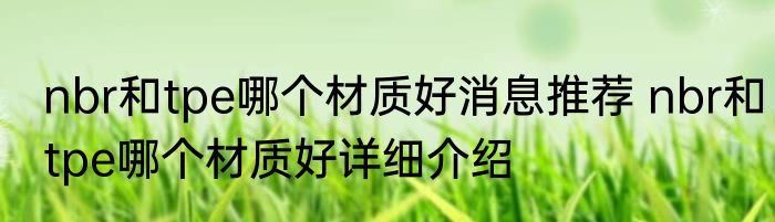 nbr和tpe哪个材质好消息推荐 nbr和tpe哪个材质好详细介绍