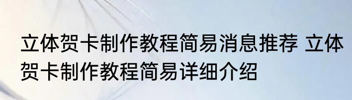 立体贺卡制作教程简易消息推荐 立体贺卡制作教程简易详细介绍