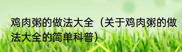 鸡肉粥的做法大全（关于鸡肉粥的做法大全的简单科普）