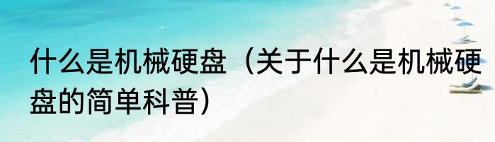 什么是机械硬盘（关于什么是机械硬盘的简单科普）