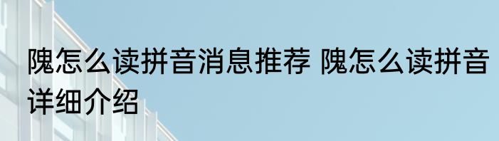 隗怎么读拼音消息推荐 隗怎么读拼音详细介绍