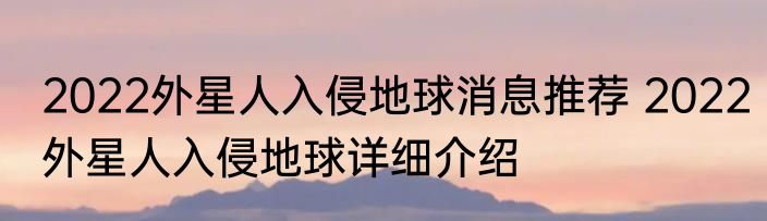 2022外星人入侵地球消息推荐 2022外星人入侵地球详细介绍