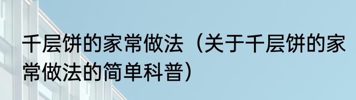千层饼的家常做法（关于千层饼的家常做法的简单科普）