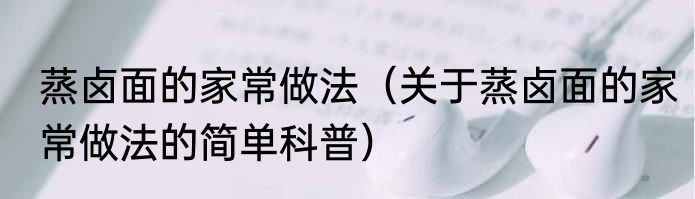 蒸卤面的家常做法（关于蒸卤面的家常做法的简单科普）