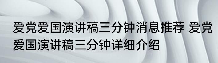 爱党爱国演讲稿三分钟消息推荐 爱党爱国演讲稿三分钟详细介绍