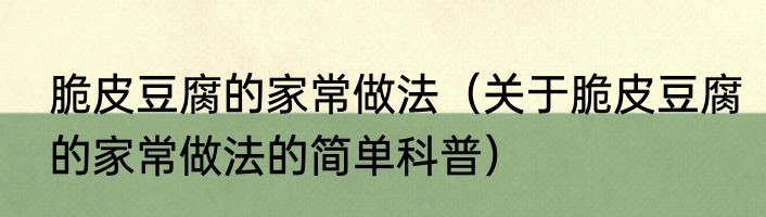 脆皮豆腐的家常做法（关于脆皮豆腐的家常做法的简单科普）