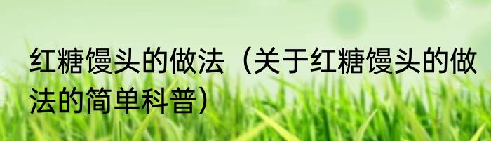 红糖馒头的做法（关于红糖馒头的做法的简单科普）