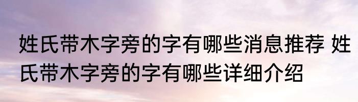 姓氏带木字旁的字有哪些消息推荐 姓氏带木字旁的字有哪些详细介绍