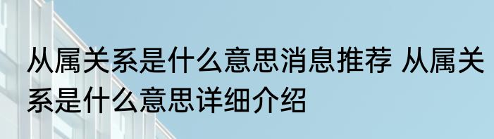 从属关系是什么意思消息推荐 从属关系是什么意思详细介绍