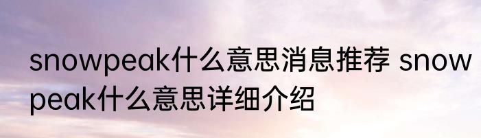 snowpeak什么意思消息推荐 snowpeak什么意思详细介绍
