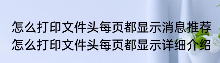 怎么打印文件头每页都显示消息推荐 怎么打印文件头每页都显示详细介绍