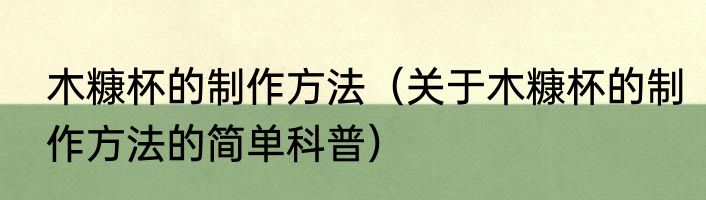 木糠杯的制作方法（关于木糠杯的制作方法的简单科普）