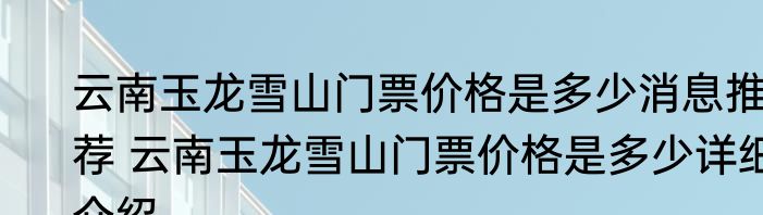 云南玉龙雪山门票价格是多少消息推荐 云南玉龙雪山门票价格是多少详细介绍