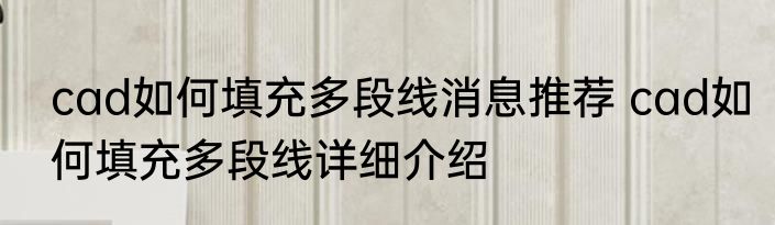 cad如何填充多段线消息推荐 cad如何填充多段线详细介绍