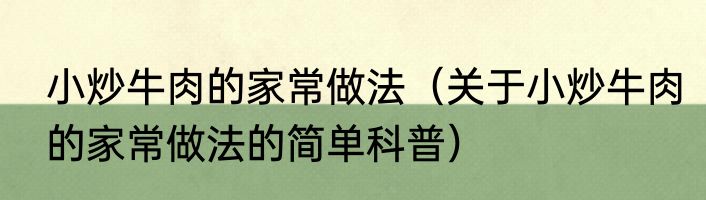 小炒牛肉的家常做法（关于小炒牛肉的家常做法的简单科普）