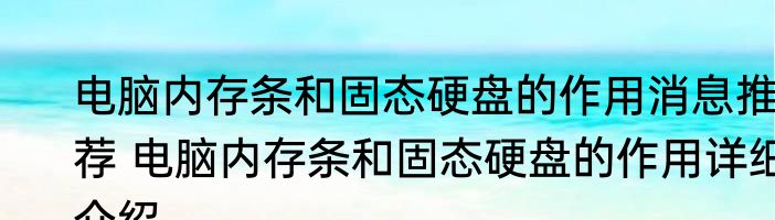 电脑内存条和固态硬盘的作用消息推荐 电脑内存条和固态硬盘的作用详细介绍