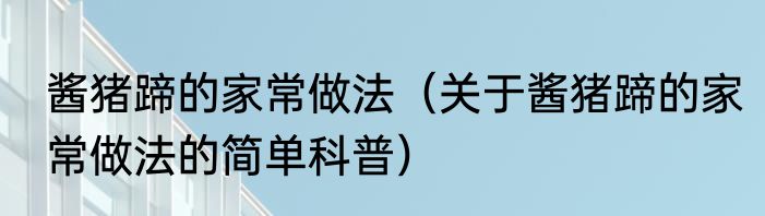 酱猪蹄的家常做法（关于酱猪蹄的家常做法的简单科普）