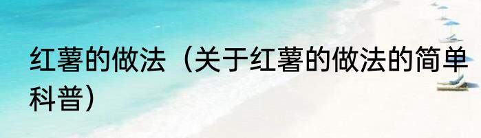 红薯的做法（关于红薯的做法的简单科普）