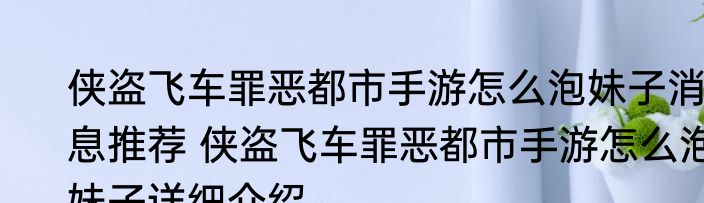 侠盗飞车罪恶都市手游怎么泡妹子消息推荐 侠盗飞车罪恶都市手游怎么泡妹子详细介绍