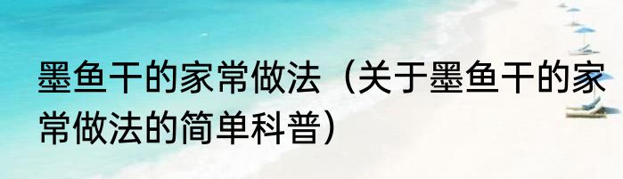 墨鱼干的家常做法（关于墨鱼干的家常做法的简单科普）