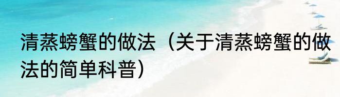 清蒸螃蟹的做法（关于清蒸螃蟹的做法的简单科普）