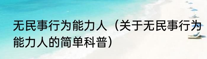无民事行为能力人（关于无民事行为能力人的简单科普）