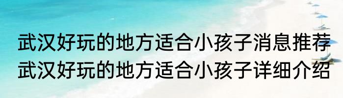 武汉好玩的地方适合小孩子消息推荐 武汉好玩的地方适合小孩子详细介绍