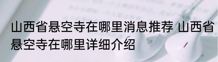 山西省悬空寺在哪里消息推荐 山西省悬空寺在哪里详细介绍