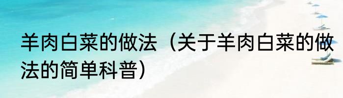 羊肉白菜的做法（关于羊肉白菜的做法的简单科普）