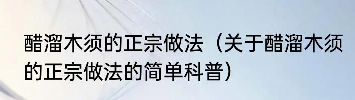 醋溜木须的正宗做法（关于醋溜木须的正宗做法的简单科普）