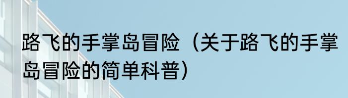 路飞的手掌岛冒险（关于路飞的手掌岛冒险的简单科普）