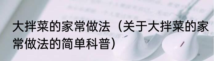 大拌菜的家常做法（关于大拌菜的家常做法的简单科普）
