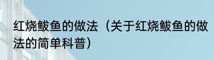 红烧鲅鱼的做法（关于红烧鲅鱼的做法的简单科普）