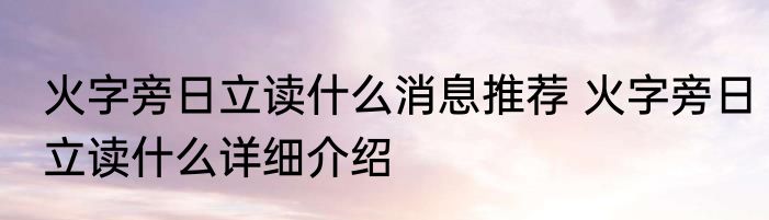 火字旁日立读什么消息推荐 火字旁日立读什么详细介绍