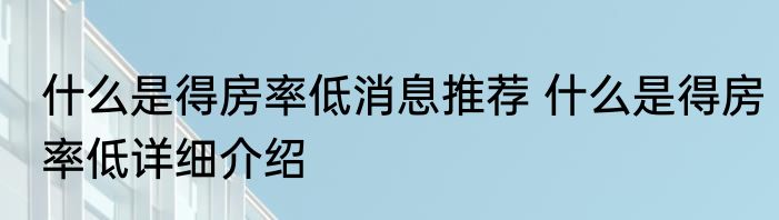什么是得房率低消息推荐 什么是得房率低详细介绍