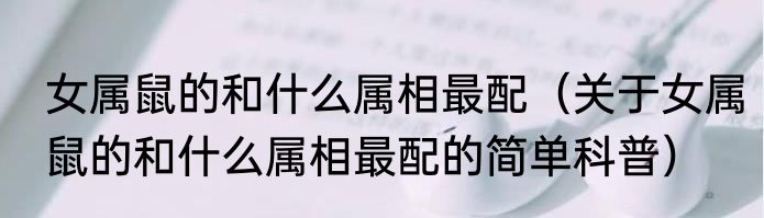 女属鼠的和什么属相最配（关于女属鼠的和什么属相最配的简单科普）