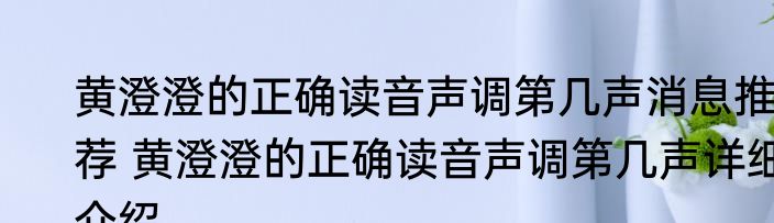 黄澄澄的正确读音声调第几声消息推荐 黄澄澄的正确读音声调第几声详细介绍