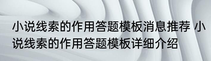小说线索的作用答题模板消息推荐 小说线索的作用答题模板详细介绍