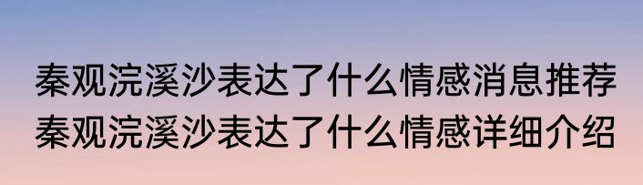 秦观浣溪沙表达了什么情感消息推荐 秦观浣溪沙表达了什么情感详细介绍