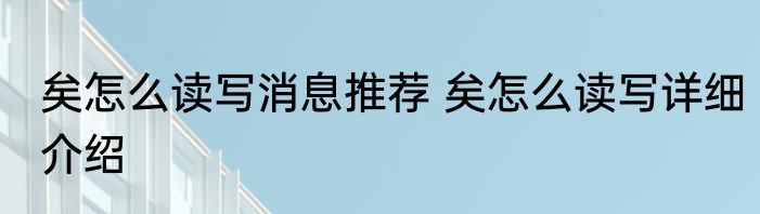 矣怎么读写消息推荐 矣怎么读写详细介绍