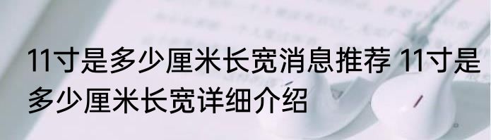 11寸是多少厘米长宽消息推荐 11寸是多少厘米长宽详细介绍