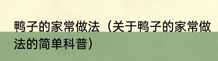 鸭子的家常做法（关于鸭子的家常做法的简单科普）