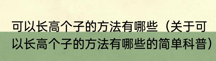 可以长高个子的方法有哪些（关于可以长高个子的方法有哪些的简单科普）