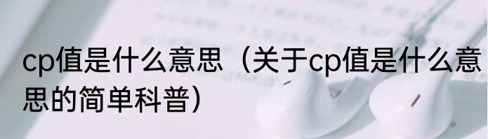 cp值是什么意思（关于cp值是什么意思的简单科普）