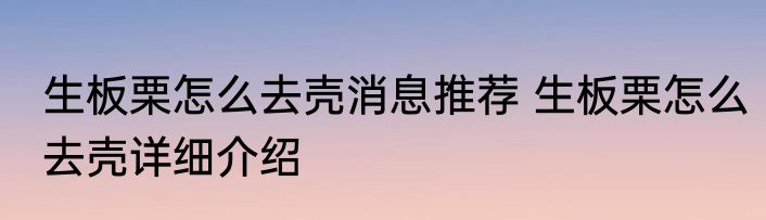 生板栗怎么去壳消息推荐 生板栗怎么去壳详细介绍