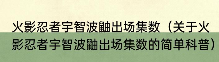 火影忍者宇智波鼬出场集数（关于火影忍者宇智波鼬出场集数的简单科普）