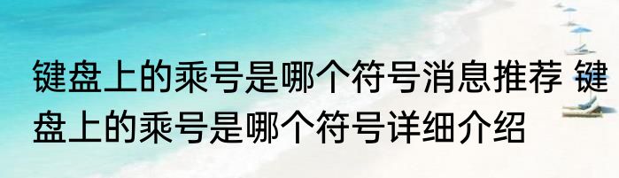 键盘上的乘号是哪个符号消息推荐 键盘上的乘号是哪个符号详细介绍