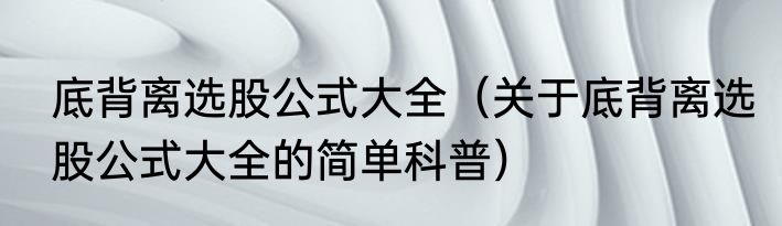 底背离选股公式大全（关于底背离选股公式大全的简单科普）