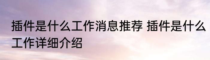 插件是什么工作消息推荐 插件是什么工作详细介绍