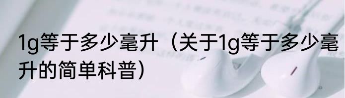 1g等于多少毫升（关于1g等于多少毫升的简单科普）